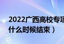 2022廣西高校專項(xiàng)計(jì)劃征集志愿填報(bào)時間（什么時候結(jié)束）