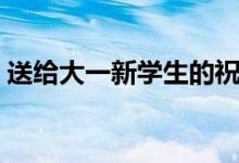 送給大一新學(xué)生的祝福語（簡短開學(xué)祝福語）