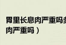 胃里長息肉嚴(yán)重嗎多大應(yīng)該做手術(shù)（胃里長息肉嚴(yán)重嗎）