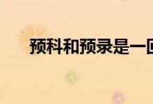 預(yù)科和預(yù)錄是一回事嗎（二者的區(qū)別）