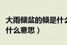 大雨傾盆的傾是什么意思?。ù笥陜A盆的傾是什么意思）