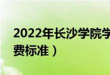 2022年長沙學(xué)院學(xué)費多少錢（一年各專業(yè)收費標(biāo)準(zhǔn)）