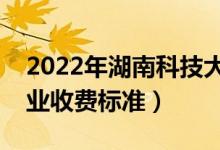 2022年湖南科技大學(xué)學(xué)費(fèi)多少錢(qián)（一年各專(zhuān)業(yè)收費(fèi)標(biāo)準(zhǔn)）