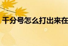 千分號(hào)怎么打出來(lái)在電腦上（千分號(hào)怎么打）
