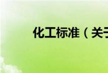 化工標(biāo)準(zhǔn)（關(guān)于化工標(biāo)準(zhǔn)的介紹）