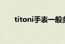 titoni手表一般多少錢(qián)（titoni手表）