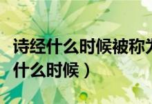 詩經(jīng)什么時候被稱為經(jīng)典（詩經(jīng)被稱為經(jīng)是在什么時候）