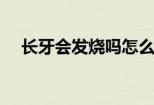 長(zhǎng)牙會(huì)發(fā)燒嗎怎么回事（長(zhǎng)牙會(huì)發(fā)燒嗎）