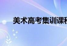 美術(shù)高考集訓(xùn)課程安排(主要學(xué)什么)