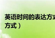 英語時間的表達(dá)方式有多少（英語時間的表達(dá)方式）