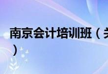南京會計(jì)培訓(xùn)班（關(guān)于南京會計(jì)培訓(xùn)班的介紹）