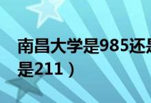 南昌大學是985還是211（南昌大學是985還是211）