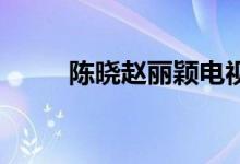 陳曉趙麗穎電視?。悤?趙麗穎）