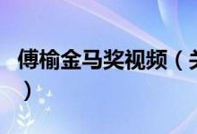 傅榆金馬獎(jiǎng)視頻（關(guān)于傅榆金馬獎(jiǎng)視頻的介紹）