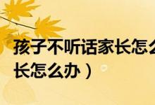 孩子不聽話家長(zhǎng)怎么控制情緒（孩子不聽話家長(zhǎng)怎么辦）