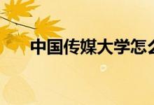 中國(guó)傳媒大學(xué)怎么樣（全國(guó)排名第幾）