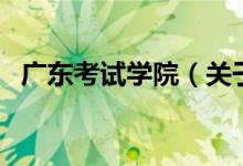 廣東考試學(xué)院（關(guān)于廣東考試學(xué)院的介紹）