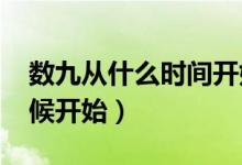 數(shù)九從什么時間開始2021年（數(shù)九從什么時候開始）