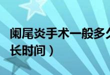 闌尾炎手術(shù)一般多久出院（闌尾炎手術(shù)一般多長(zhǎng)時(shí)間）