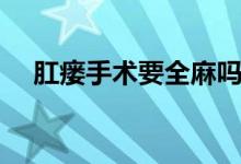 肛瘺手術要全麻嗎（肛瘺手術要多少錢）
