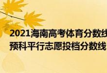 2021海南高考體育分數(shù)線（海南2022本科提前批體育類含預(yù)科平行志愿投檔分數(shù)線）