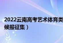 2022云南高考藝術(shù)體育類第一批本科征集志愿時間（什么時候報征集）