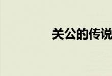 關(guān)公的傳說（關(guān)公的故事）