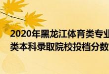 2020年黑龍江體育類專業(yè)錄取分數(shù)線（黑龍江2022年體育類本科錄取院校投檔分數(shù)線是多少）