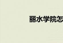 麗水學院怎么樣（好不好）
