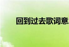 回到過去歌詞意思（回到過去 歌詞）