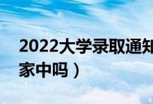 2022大學(xué)錄取通知書(shū)會(huì)寄到哪里（可以寄到家中嗎）