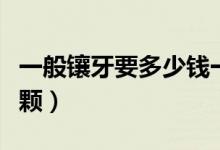 一般鑲牙要多少錢(qián)一顆（一般鑲牙要多少錢(qián)一顆）