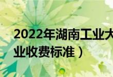 2022年湖南工業(yè)大學(xué)學(xué)費(fèi)多少錢（一年各專業(yè)收費(fèi)標(biāo)準(zhǔn)）