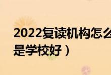2022復讀機構(gòu)怎么樣（是選擇復讀機構(gòu)好還是學校好）