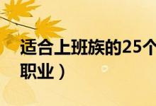 適合上班族的25個副業(yè)（上班族的最佳第二職業(yè)）