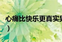 心痛比快樂(lè)更真實(shí)男生版（心痛比快樂(lè)更真實(shí)）