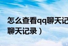 怎么查看qq聊天記錄里的視頻（怎么查看qq聊天記錄）