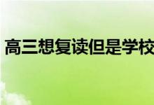 高三想復(fù)讀但是學(xué)校不收咋辦（還能復(fù)讀嗎）