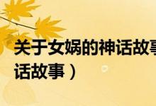 關(guān)于女?huà)z的神話故事還有什么（關(guān)于女?huà)z的神話故事）