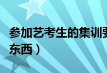 參加藝考生的集訓要做好哪些準備（要帶什么東西）