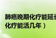 肺癌晚期化療能延長生命多長時(shí)間（肺癌晚期化療能活幾年）