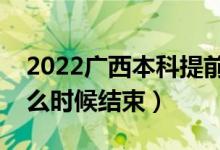 2022廣西本科提前批征集志愿填報(bào)時間（什么時候結(jié)束）