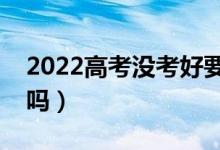 2022高考沒考好要不要復(fù)讀（復(fù)讀一年值得嗎）