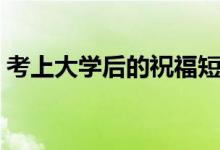 考上大學(xué)后的祝福短信（大學(xué)入學(xué)祝詞寄語(yǔ)）