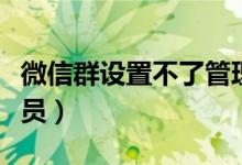 微信群設(shè)置不了管理員（微信群無(wú)法設(shè)置管理員）