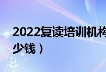 2022復讀培訓機構多少錢（高三復讀一年多少錢）