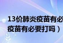 13價(jià)肺炎疫苗有必要打嗎崔玉濤（13價(jià)肺炎疫苗有必要打嗎）
