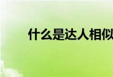什么是達(dá)人相似投放（什么是達(dá)人）