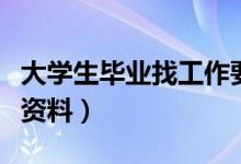 大學(xué)生畢業(yè)找工作要準(zhǔn)備什么材料（求職必備資料）