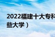 2022福建十大?？茖W(xué)校排名（高職可以考哪些大學(xué)）